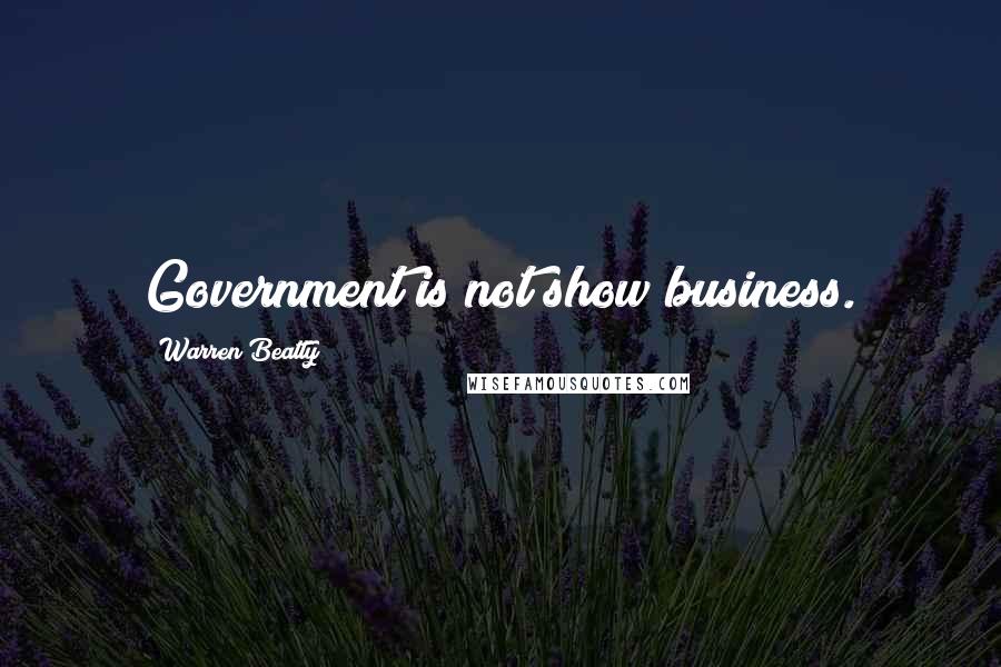 Warren Beatty Quotes: Government is not show business.