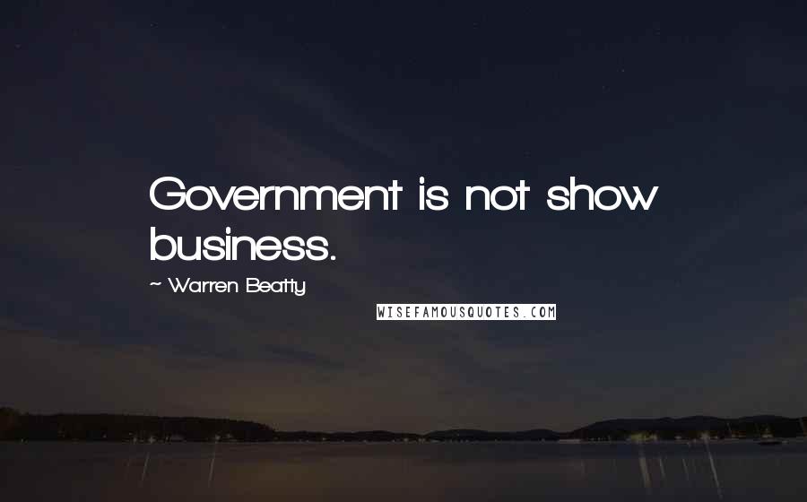 Warren Beatty Quotes: Government is not show business.