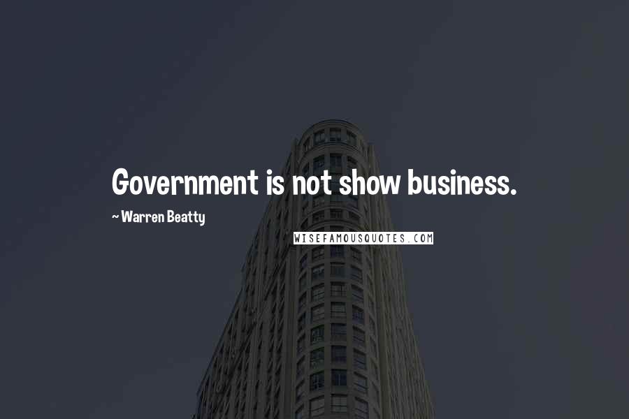 Warren Beatty Quotes: Government is not show business.