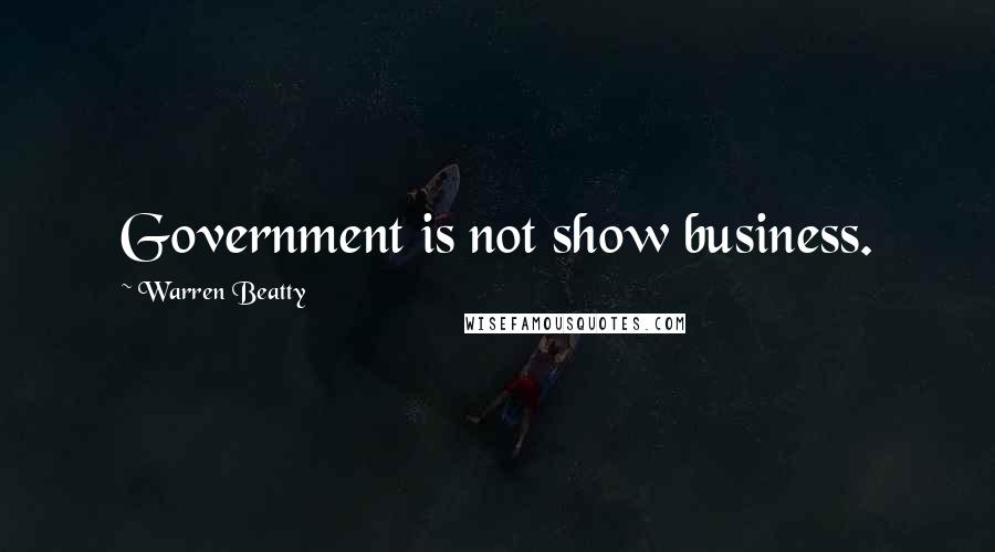 Warren Beatty Quotes: Government is not show business.