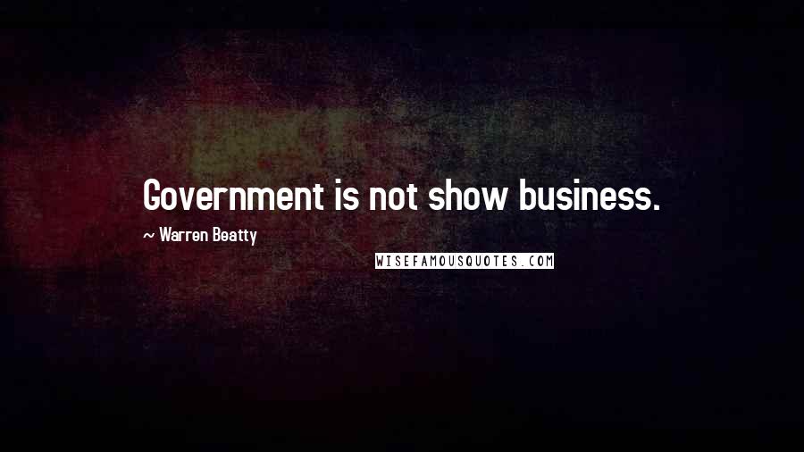 Warren Beatty Quotes: Government is not show business.