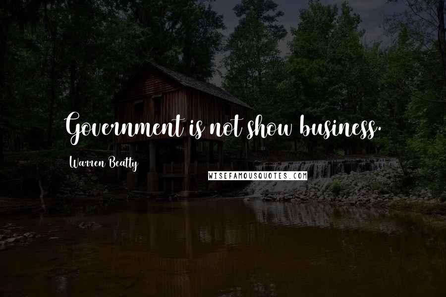 Warren Beatty Quotes: Government is not show business.