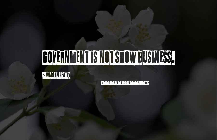 Warren Beatty Quotes: Government is not show business.