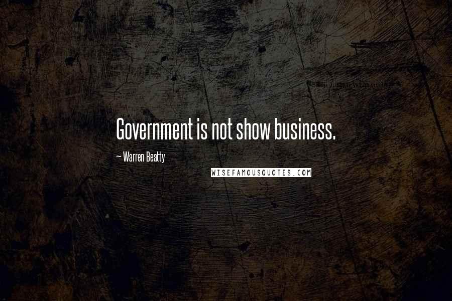 Warren Beatty Quotes: Government is not show business.