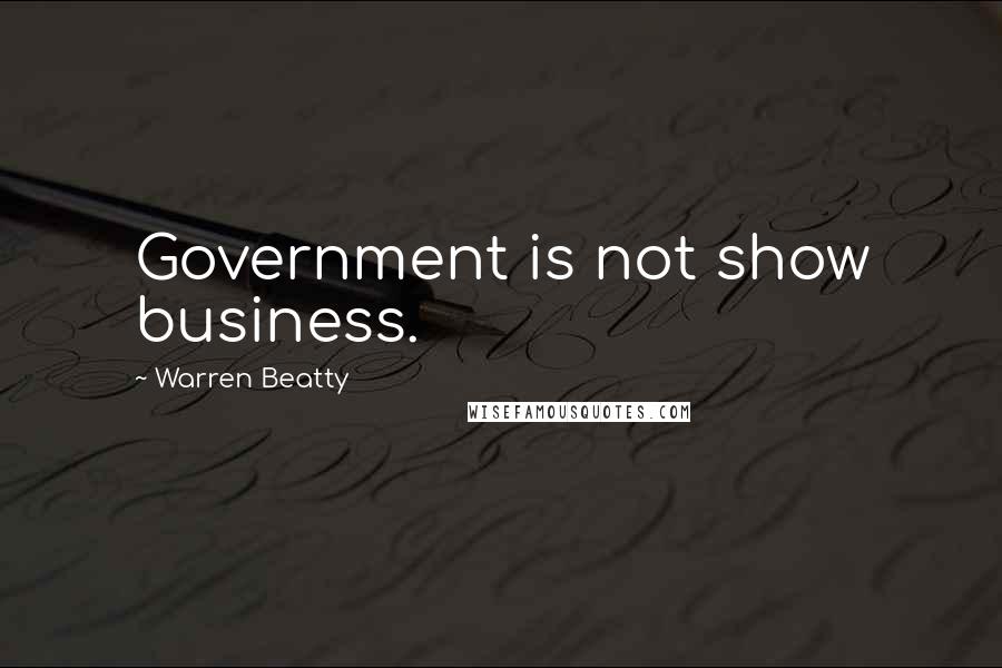 Warren Beatty Quotes: Government is not show business.