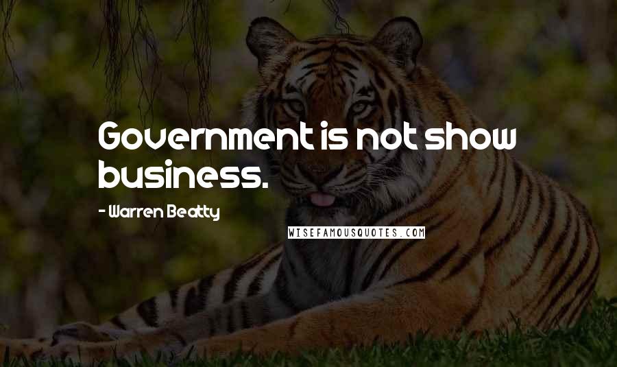 Warren Beatty Quotes: Government is not show business.