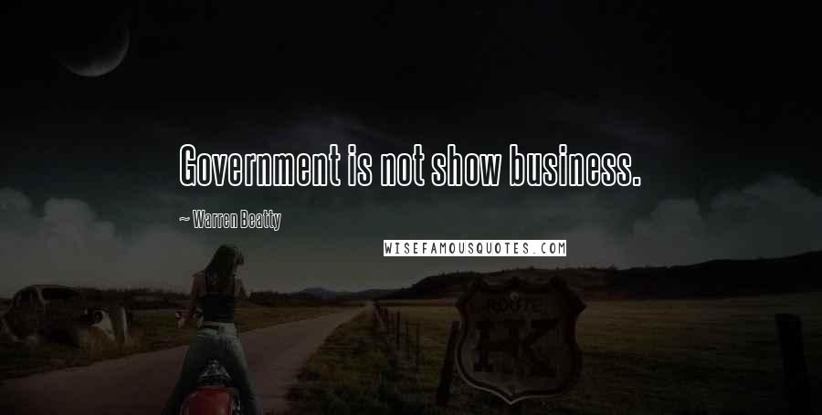 Warren Beatty Quotes: Government is not show business.