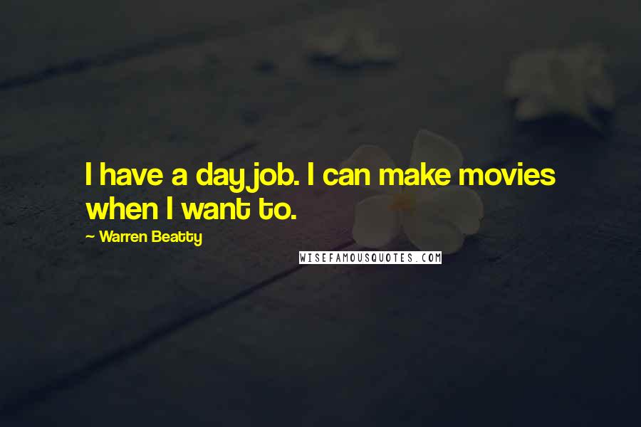 Warren Beatty Quotes: I have a day job. I can make movies when I want to.