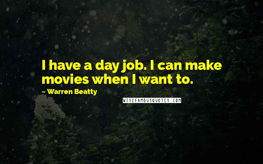 Warren Beatty Quotes: I have a day job. I can make movies when I want to.