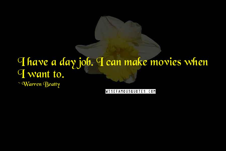 Warren Beatty Quotes: I have a day job. I can make movies when I want to.