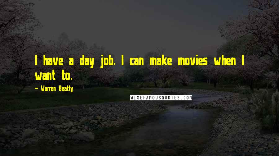 Warren Beatty Quotes: I have a day job. I can make movies when I want to.