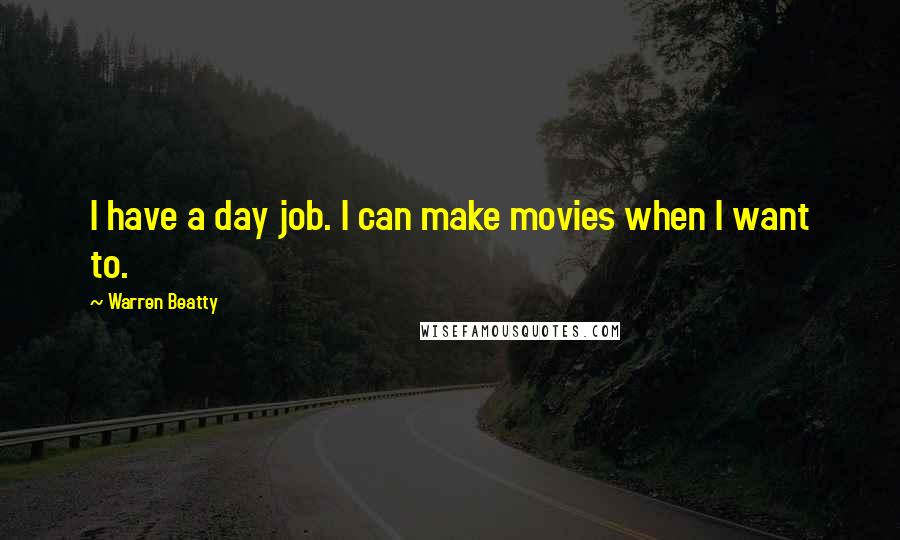 Warren Beatty Quotes: I have a day job. I can make movies when I want to.