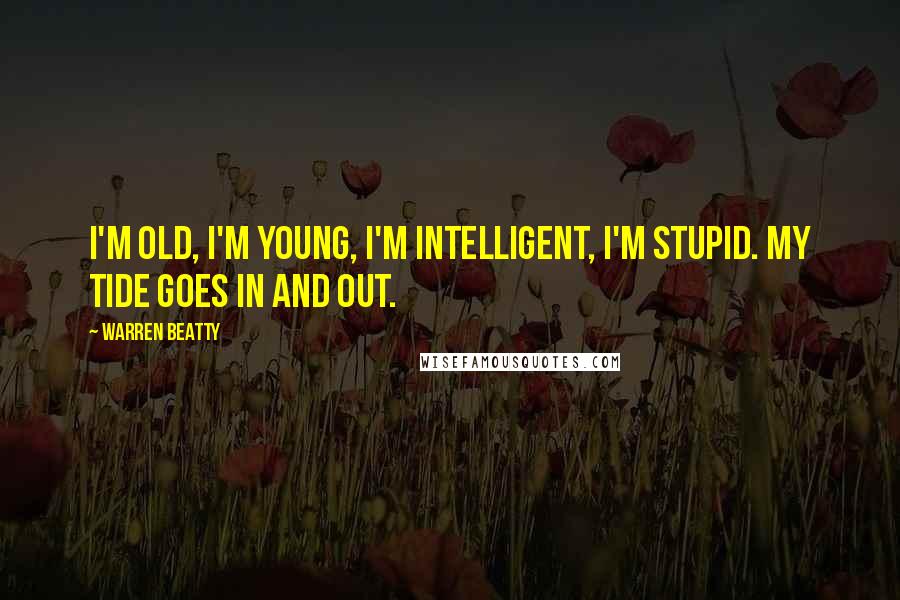 Warren Beatty Quotes: I'm old, I'm young, I'm intelligent, I'm stupid. My tide goes in and out.