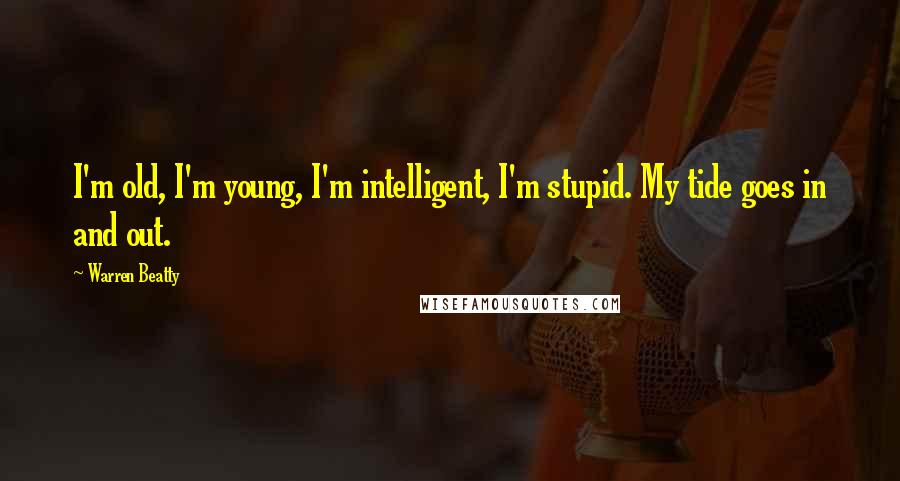 Warren Beatty Quotes: I'm old, I'm young, I'm intelligent, I'm stupid. My tide goes in and out.