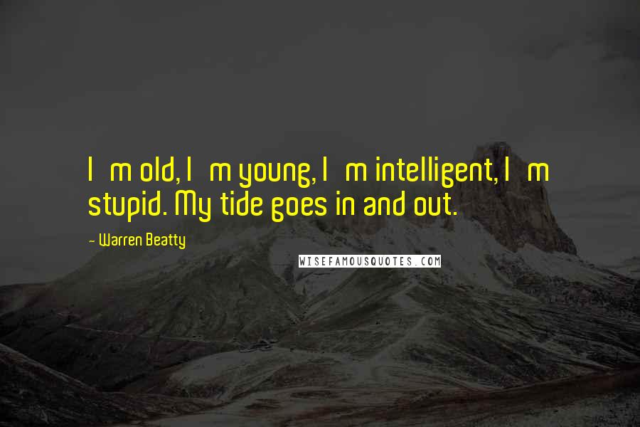 Warren Beatty Quotes: I'm old, I'm young, I'm intelligent, I'm stupid. My tide goes in and out.