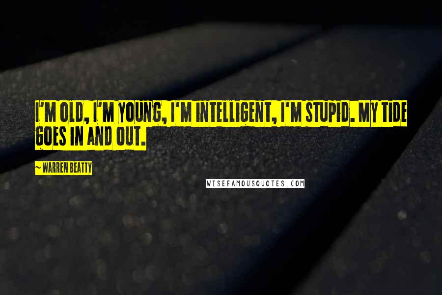 Warren Beatty Quotes: I'm old, I'm young, I'm intelligent, I'm stupid. My tide goes in and out.