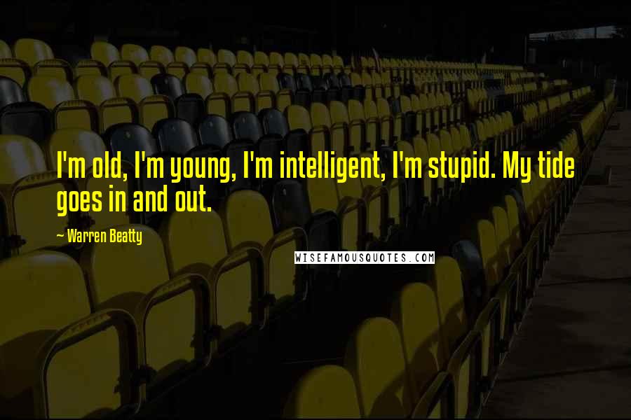 Warren Beatty Quotes: I'm old, I'm young, I'm intelligent, I'm stupid. My tide goes in and out.