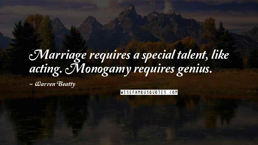 Warren Beatty Quotes: Marriage requires a special talent, like acting. Monogamy requires genius.