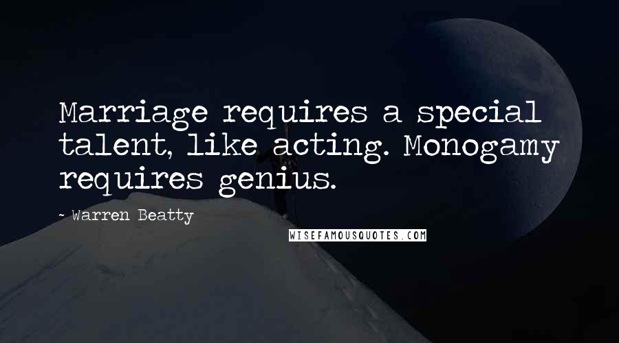 Warren Beatty Quotes: Marriage requires a special talent, like acting. Monogamy requires genius.