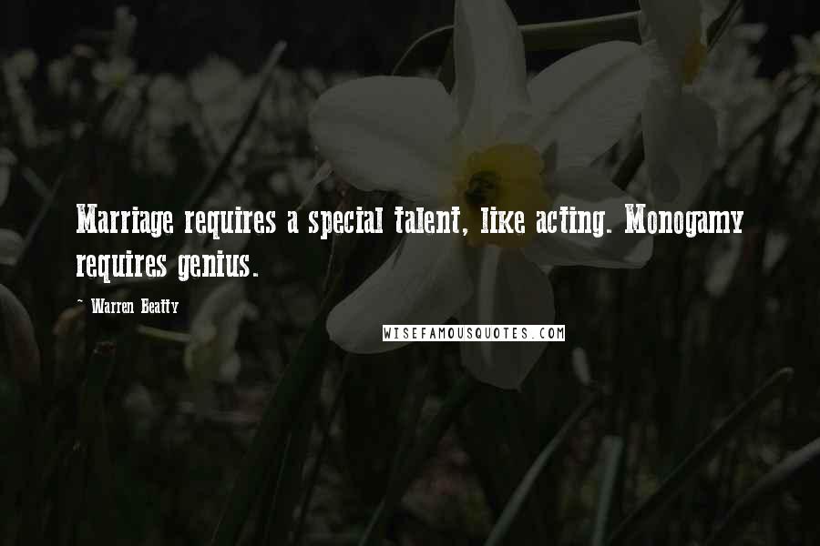 Warren Beatty Quotes: Marriage requires a special talent, like acting. Monogamy requires genius.