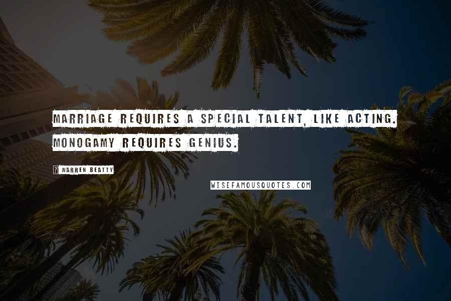 Warren Beatty Quotes: Marriage requires a special talent, like acting. Monogamy requires genius.