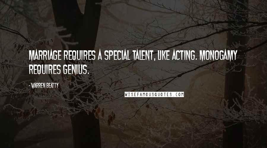 Warren Beatty Quotes: Marriage requires a special talent, like acting. Monogamy requires genius.