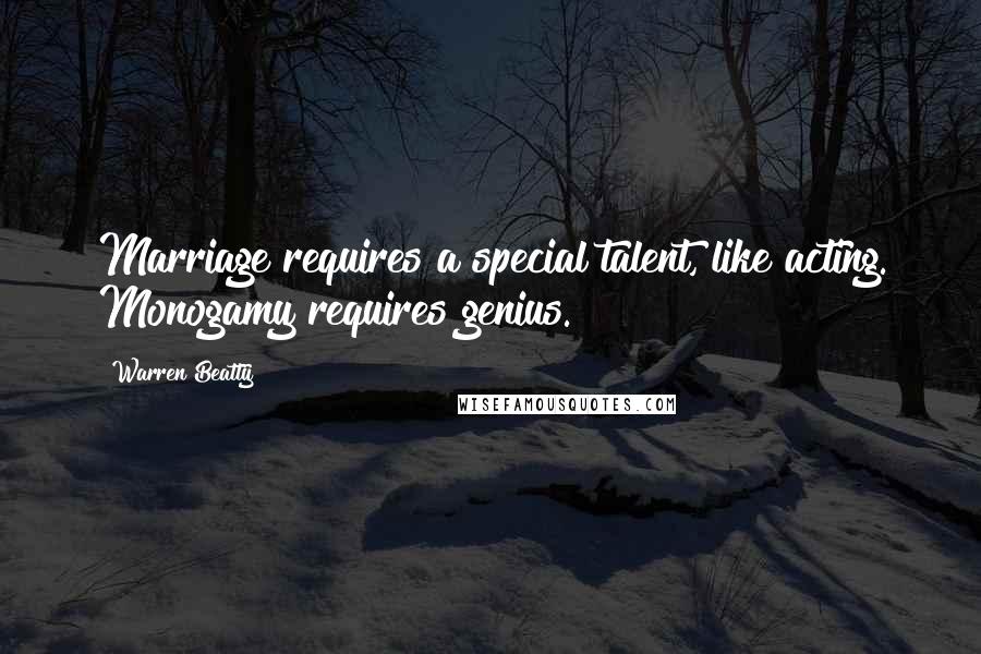 Warren Beatty Quotes: Marriage requires a special talent, like acting. Monogamy requires genius.