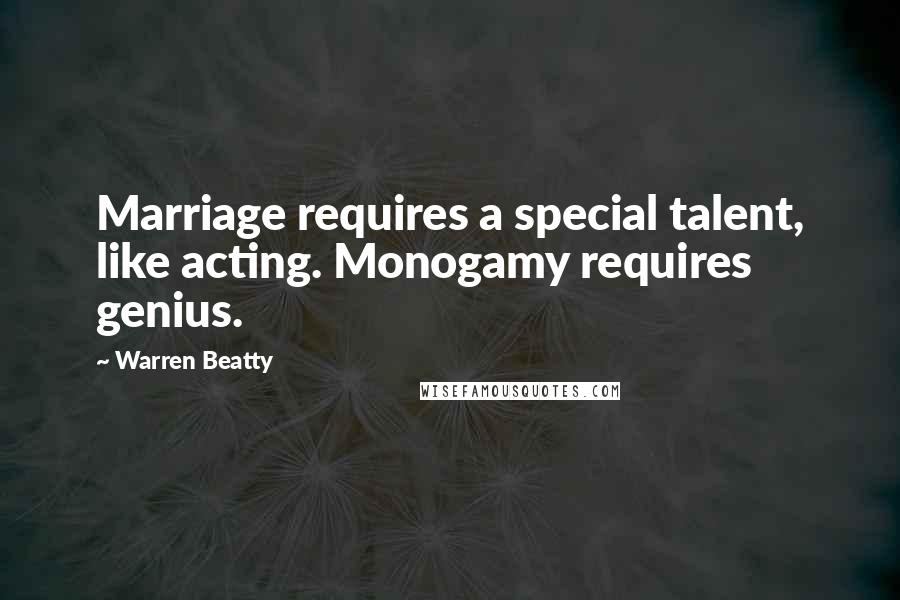 Warren Beatty Quotes: Marriage requires a special talent, like acting. Monogamy requires genius.