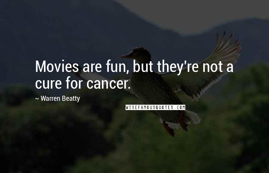 Warren Beatty Quotes: Movies are fun, but they're not a cure for cancer.