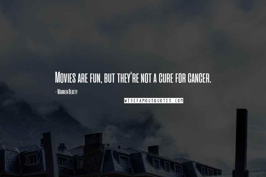 Warren Beatty Quotes: Movies are fun, but they're not a cure for cancer.