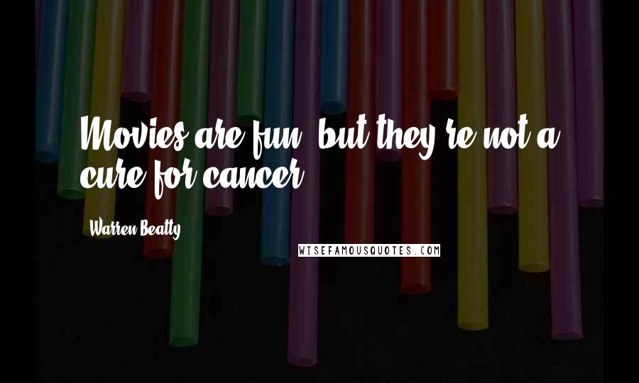 Warren Beatty Quotes: Movies are fun, but they're not a cure for cancer.