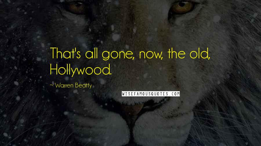 Warren Beatty Quotes: That's all gone, now, the old, Hollywood.