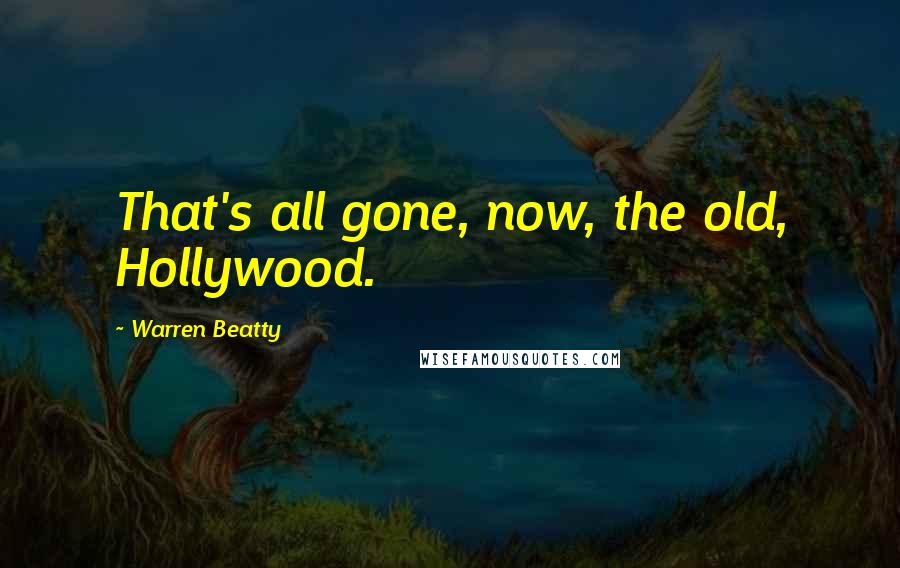 Warren Beatty Quotes: That's all gone, now, the old, Hollywood.