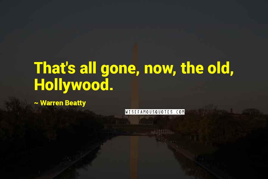 Warren Beatty Quotes: That's all gone, now, the old, Hollywood.