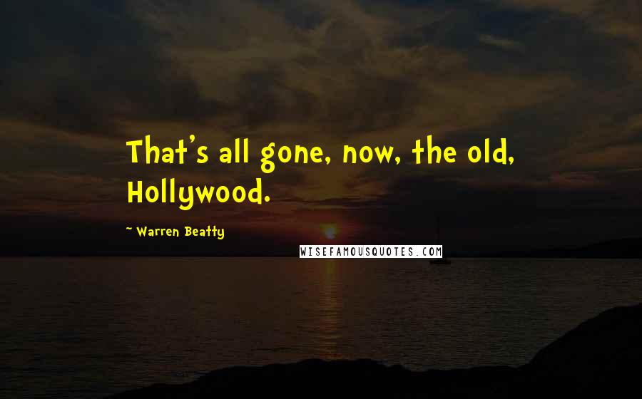 Warren Beatty Quotes: That's all gone, now, the old, Hollywood.