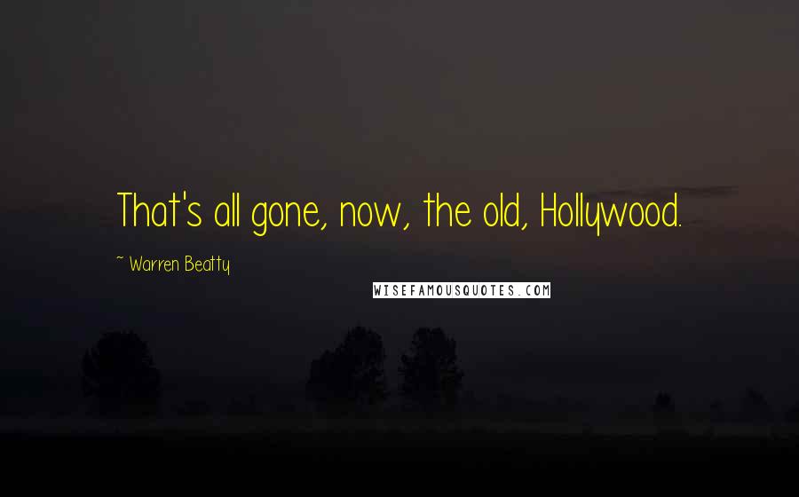 Warren Beatty Quotes: That's all gone, now, the old, Hollywood.