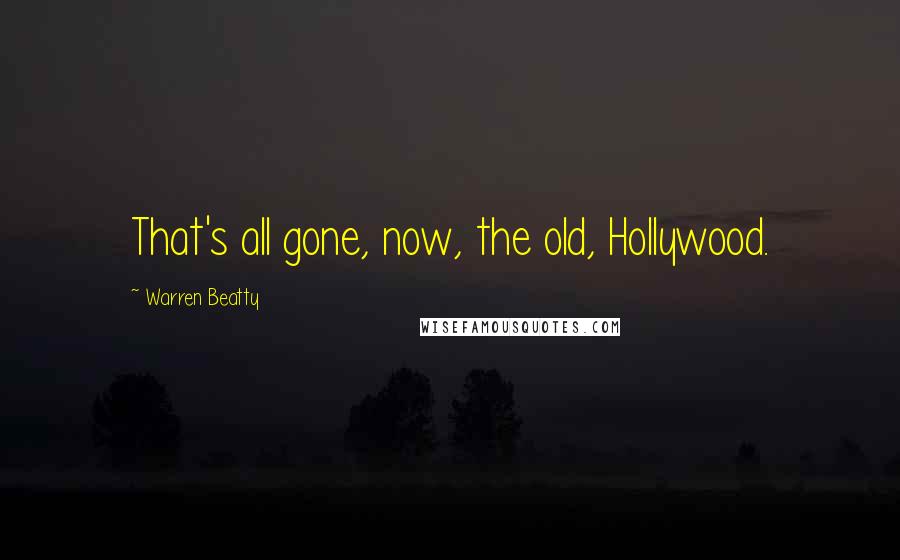 Warren Beatty Quotes: That's all gone, now, the old, Hollywood.