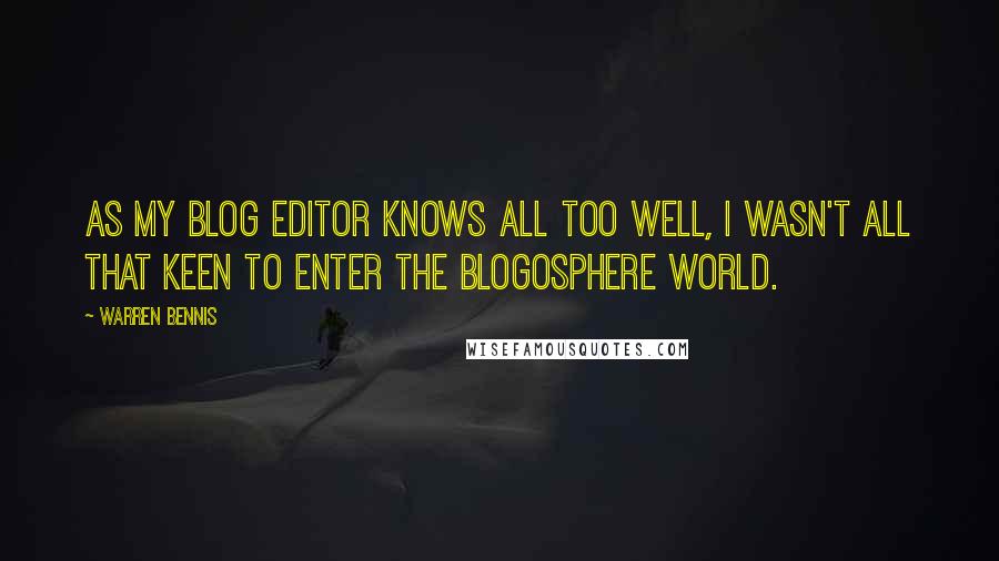 Warren Bennis Quotes: As my blog editor knows all too well, I wasn't all that keen to enter the blogosphere world.