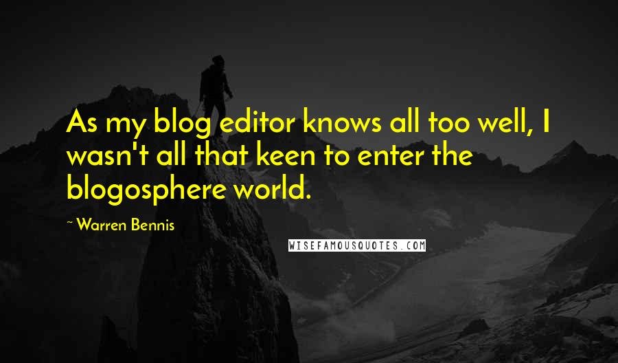 Warren Bennis Quotes: As my blog editor knows all too well, I wasn't all that keen to enter the blogosphere world.