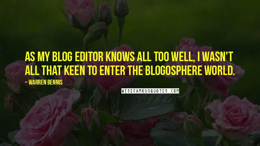 Warren Bennis Quotes: As my blog editor knows all too well, I wasn't all that keen to enter the blogosphere world.