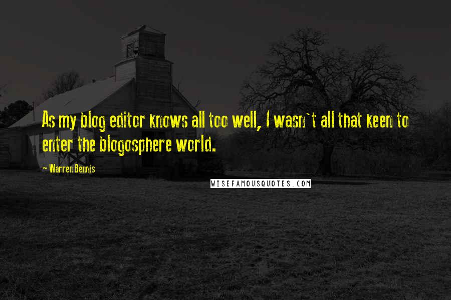 Warren Bennis Quotes: As my blog editor knows all too well, I wasn't all that keen to enter the blogosphere world.