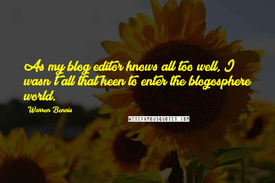 Warren Bennis Quotes: As my blog editor knows all too well, I wasn't all that keen to enter the blogosphere world.