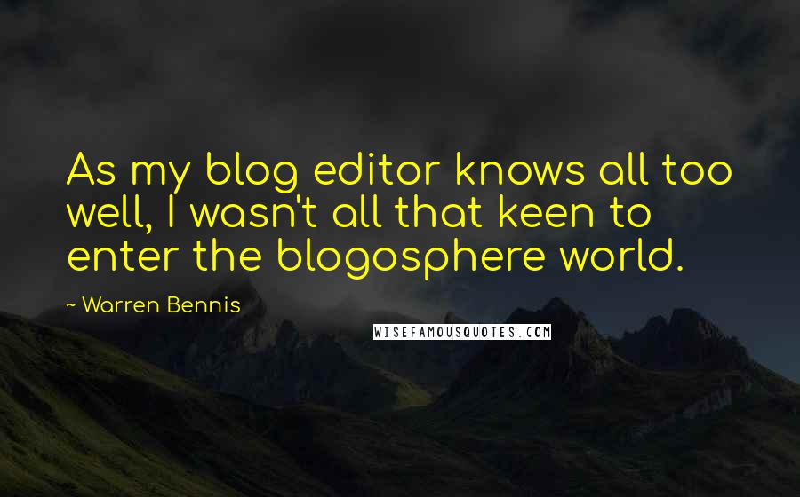 Warren Bennis Quotes: As my blog editor knows all too well, I wasn't all that keen to enter the blogosphere world.