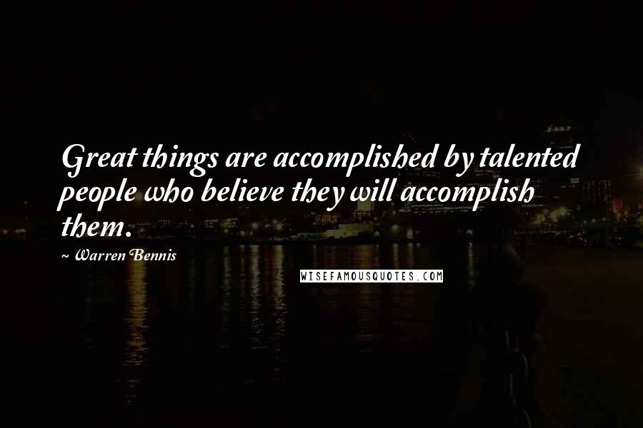 Warren Bennis Quotes: Great things are accomplished by talented people who believe they will accomplish them.