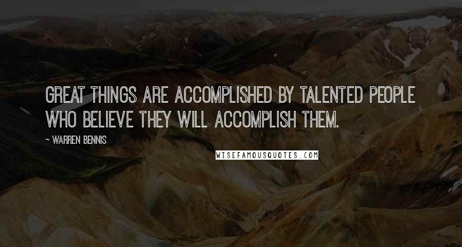 Warren Bennis Quotes: Great things are accomplished by talented people who believe they will accomplish them.