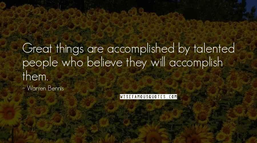 Warren Bennis Quotes: Great things are accomplished by talented people who believe they will accomplish them.