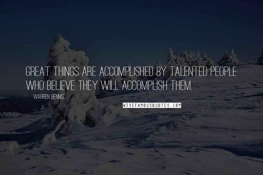Warren Bennis Quotes: Great things are accomplished by talented people who believe they will accomplish them.