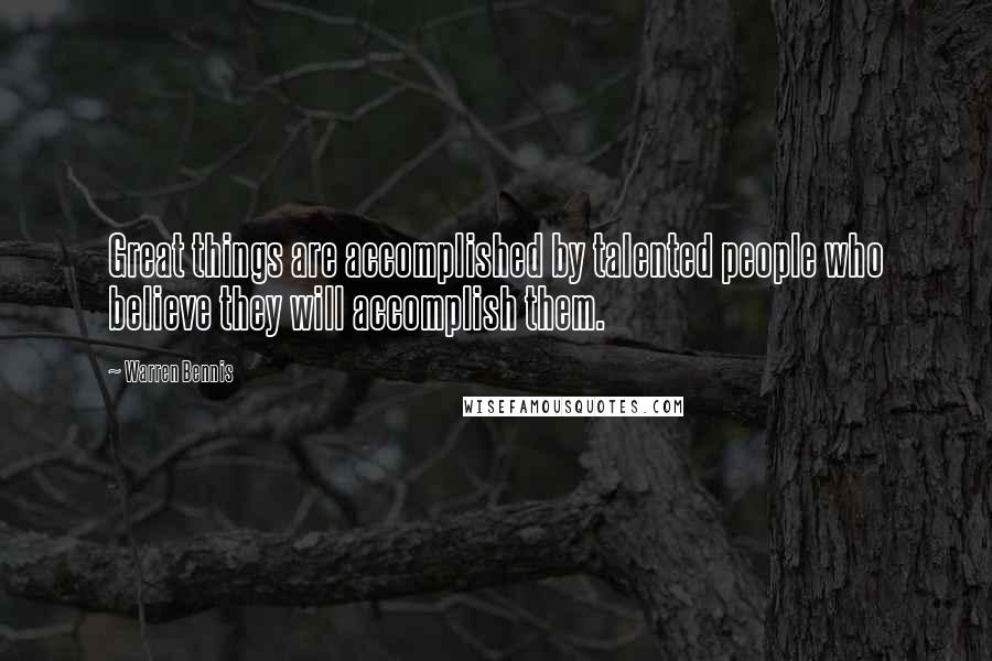 Warren Bennis Quotes: Great things are accomplished by talented people who believe they will accomplish them.