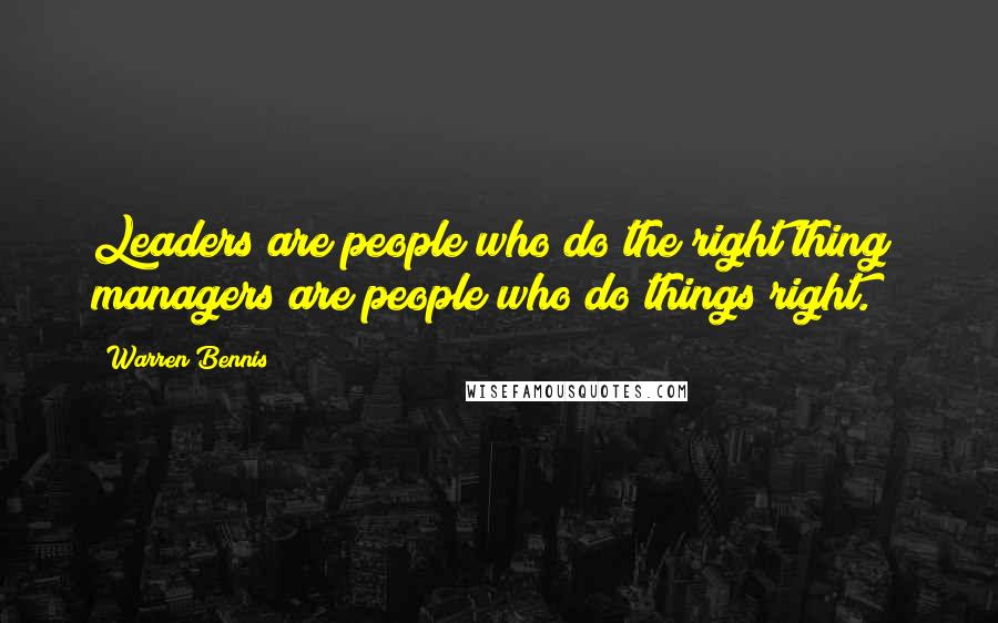 Warren Bennis Quotes: Leaders are people who do the right thing; managers are people who do things right.