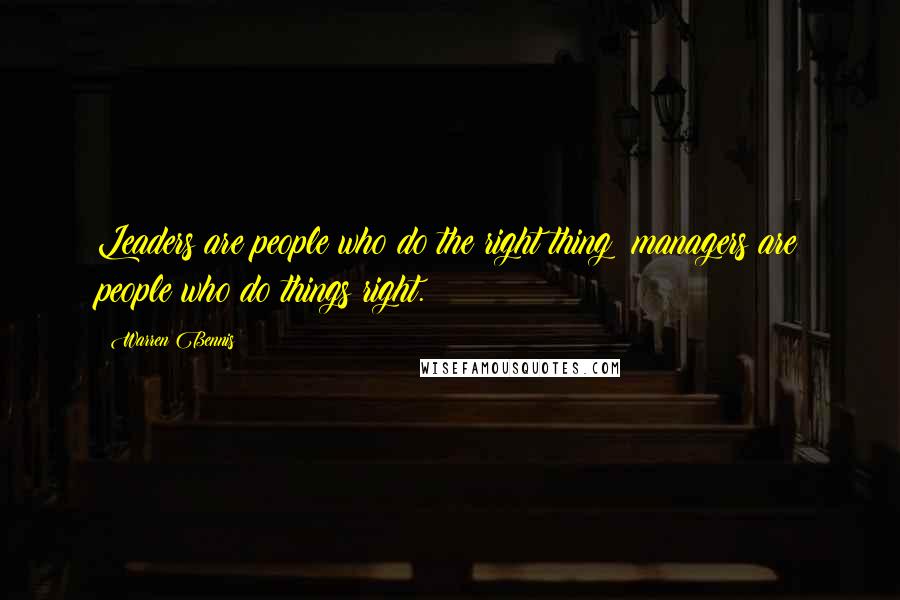 Warren Bennis Quotes: Leaders are people who do the right thing; managers are people who do things right.